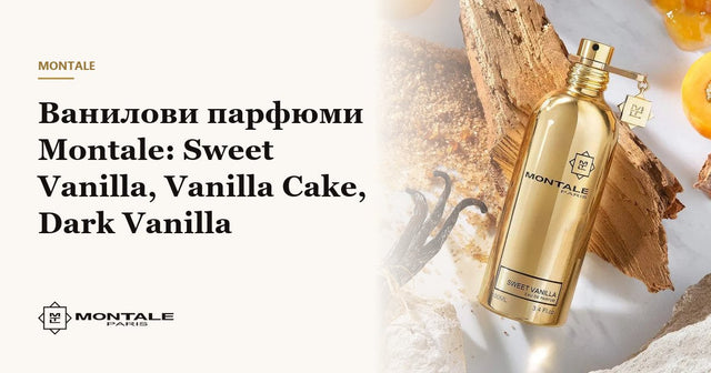 Ванилови парфюми Montale: Sweet Vanilla, Vanilla Cake, Dark Vanilla