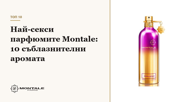 Cele mai sexy parfumuri Montale: 10 arome seducătoare