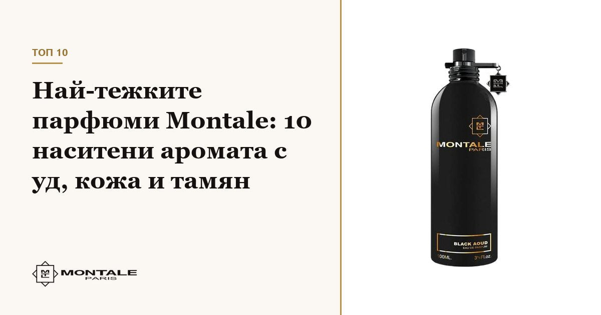 Cele mai grele parfumuri Montale: 10 arome intense cu oud, piele și tămâie