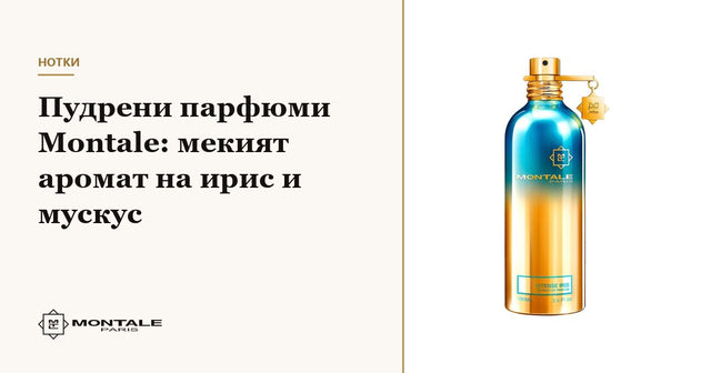 Parfumuri pudrate Montale: aroma moale de iris și mosc